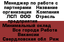 Менеджер по работе с партнерами › Название организации ­ Компания ЛСП, ООО › Отрасль предприятия ­ Event › Минимальный оклад ­ 90 000 - Все города Работа » Вакансии   . Свердловская обл.,Реж г.